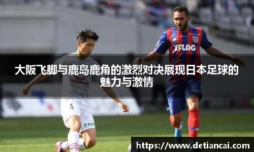 大阪飞脚与鹿岛鹿角的激烈对决展现日本足球的魅力与激情
